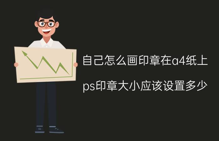 自己怎么画印章在a4纸上 ps印章大小应该设置多少？